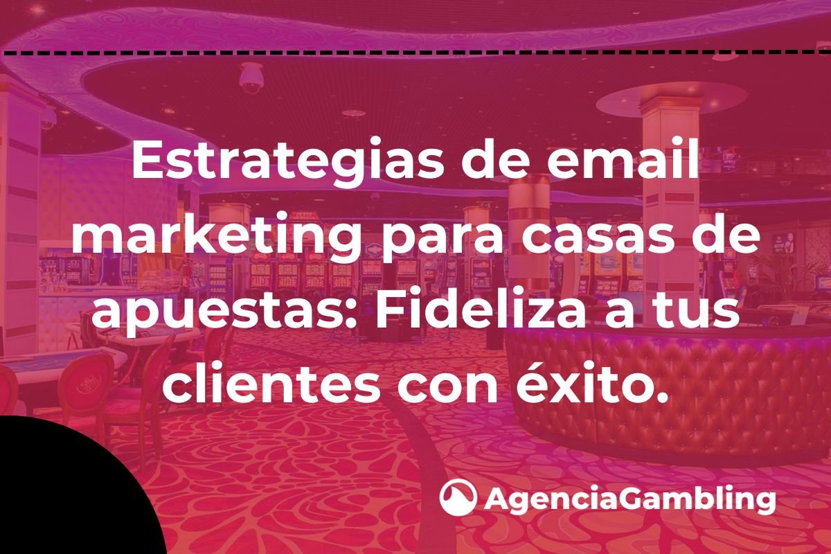 Estrategias De Email Marketing Para Casas De Apuestas Fideliza A Tus