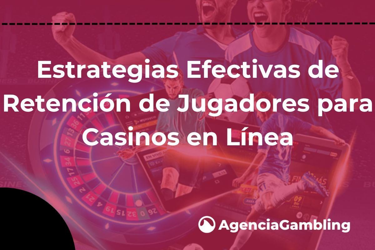 Estrategias Efectivas de Retención de Jugadores para Casinos en Línea